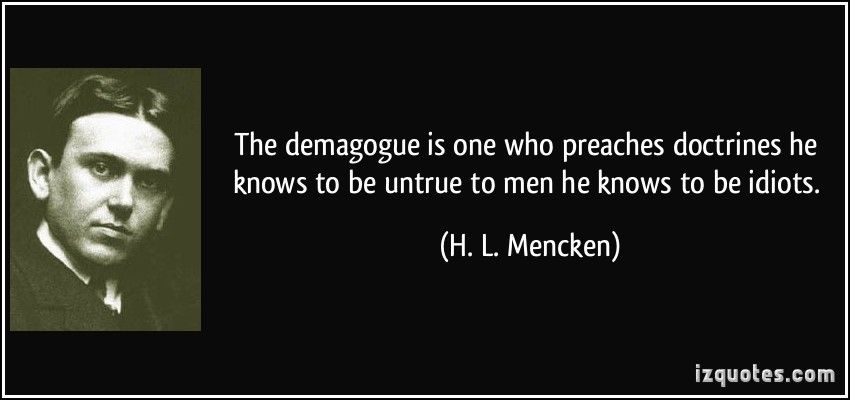 HL Mencken thinks a demagogue preaches to people he thinks are idiots.